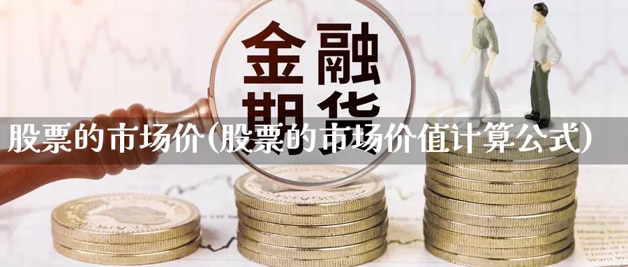 股票的市场价(股票的市场价值计算公式)_https://www.lfyiying.com_证券_第1张