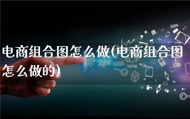 电商组合图怎么做(电商组合图怎么做的)_https://www.lfyiying.com_证券_第1张