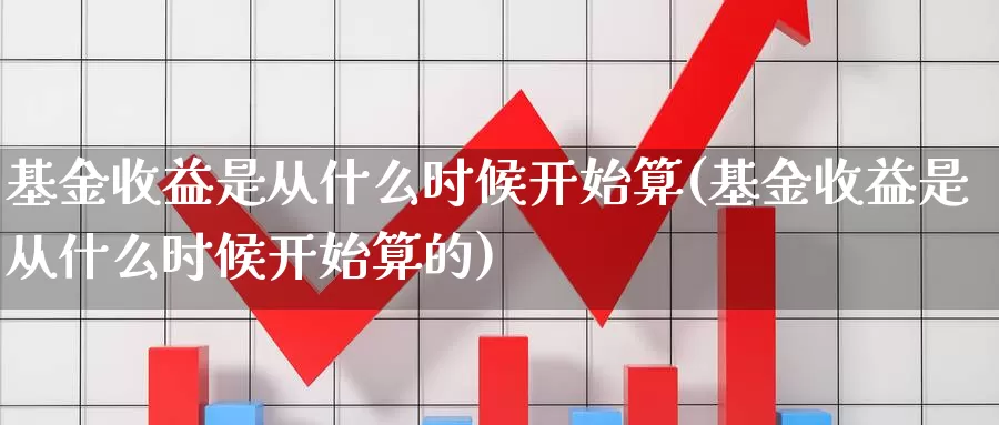 基金收益是从什么时候开始算(基金收益是从什么时候开始算的)_https://www.lfyiying.com_证券_第1张