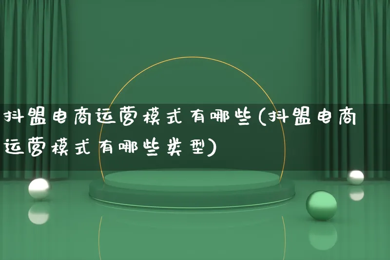 抖盟电商运营模式有哪些(抖盟电商运营模式有哪些类型)_https://www.lfyiying.com_股票百科_第1张