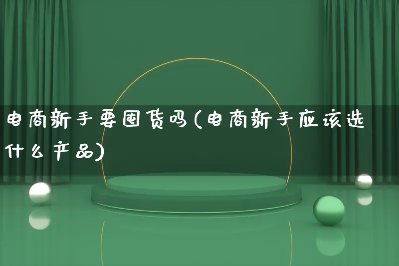 电商新手要囤货吗(电商新手应该选什么产品)_https://www.lfyiying.com_美股_第1张