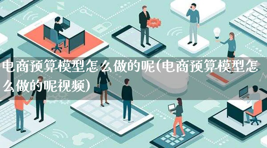 电商预算模型怎么做的呢(电商预算模型怎么做的呢视频)_https://www.lfyiying.com_证券_第1张