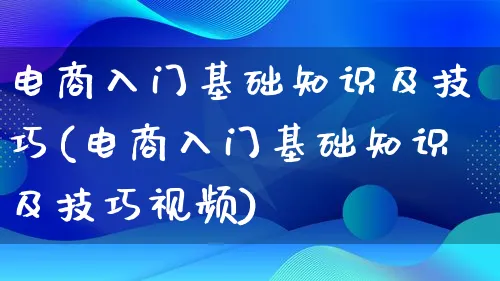 电商入门基础知识及技巧(电商入门基础知识及技巧视频)_https://www.lfyiying.com_股票百科_第1张