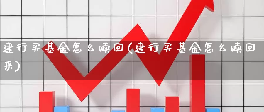 建行买基金怎么赎回(建行买基金怎么赎回来)_https://www.lfyiying.com_股吧_第1张