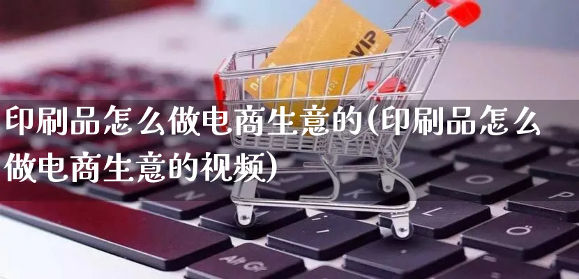 印刷品怎么做电商生意的(印刷品怎么做电商生意的视频)_https://www.lfyiying.com_港股_第1张