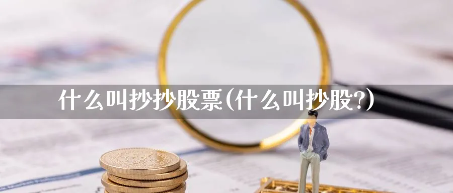 什么叫抄抄股票(什么叫抄股?)_https://www.lfyiying.com_证券_第1张