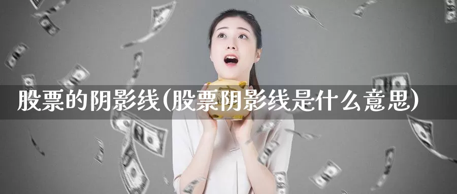 股票的阴影线(股票阴影线是什么意思)_https://www.lfyiying.com_港股_第1张