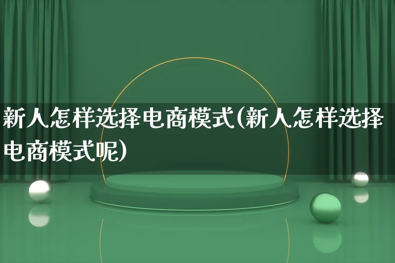 新人怎样选择电商模式(新人怎样选择电商模式呢)_https://www.lfyiying.com_股票百科_第1张