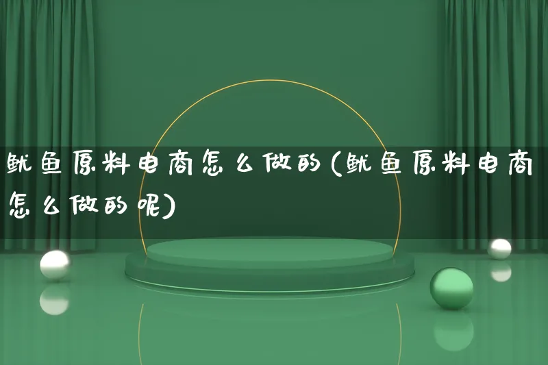 鱿鱼原料电商怎么做的(鱿鱼原料电商怎么做的呢)_https://www.lfyiying.com_个股_第1张