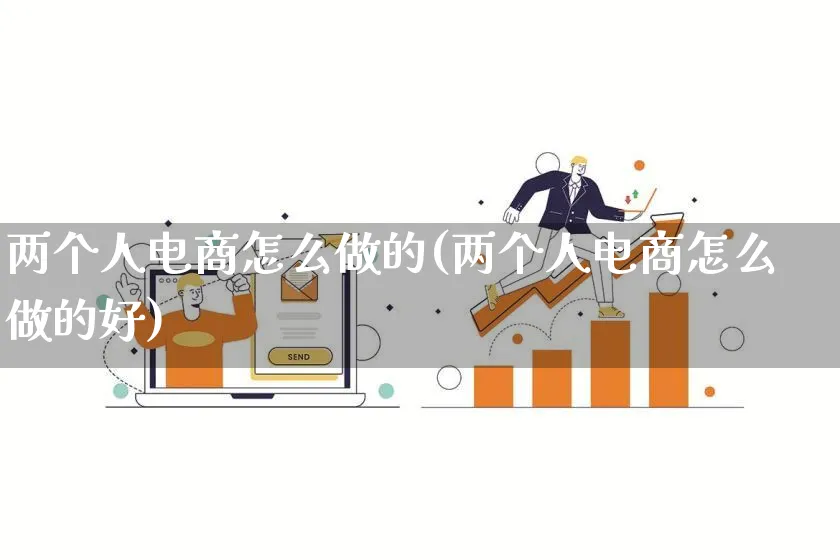 两个人电商怎么做的(两个人电商怎么做的好)_https://www.lfyiying.com_证券_第1张