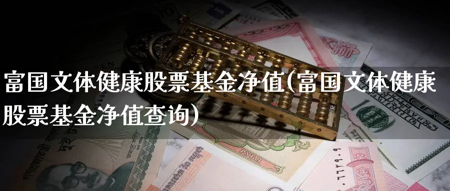 富国文体健康股票基金净值(富国文体健康股票基金净值查询)_https://www.lfyiying.com_股票分类_第1张