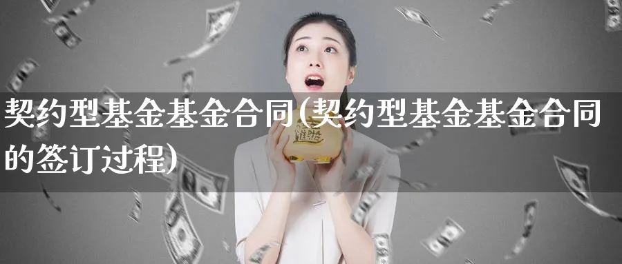 契约型基金基金合同(契约型基金基金合同的签订过程)_https://www.lfyiying.com_证券_第1张