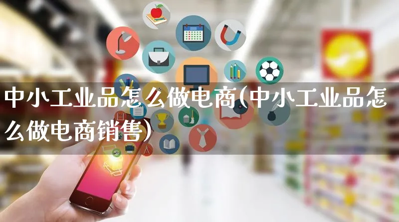 中小工业品怎么做电商(中小工业品怎么做电商销售)_https://www.lfyiying.com_证券_第1张