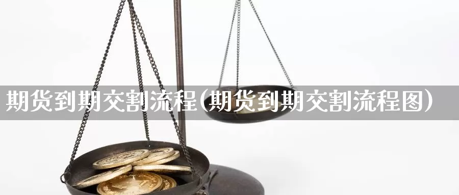 期货到期交割流程(期货到期交割流程图)_https://www.lfyiying.com_美股_第1张