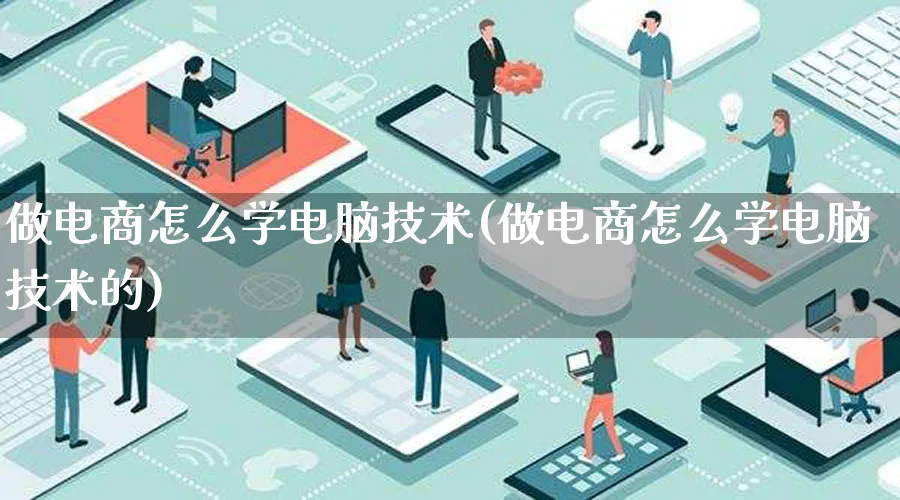 做电商怎么学电脑技术(做电商怎么学电脑技术的)_https://www.lfyiying.com_证券_第1张