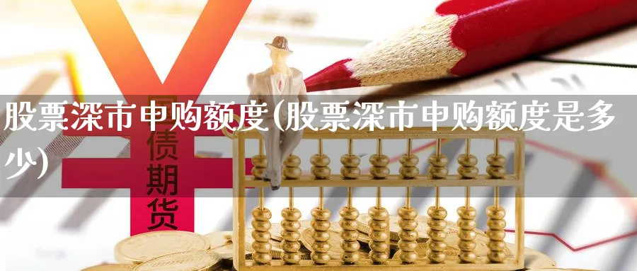 股票深市申购额度(股票深市申购额度是多少)_https://www.lfyiying.com_股吧_第1张