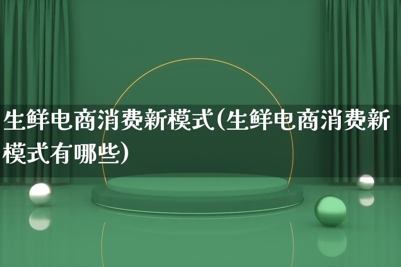 生鲜电商消费新模式(生鲜电商消费新模式有哪些)_https://www.lfyiying.com_股票百科_第1张