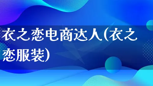 衣之恋电商达人(衣之恋服装)_https://www.lfyiying.com_股票百科_第1张