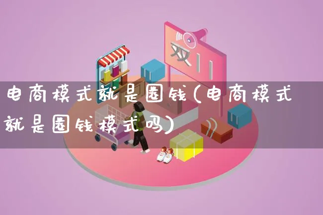 电商模式就是圈钱(电商模式就是圈钱模式吗)_https://www.lfyiying.com_股票百科_第1张