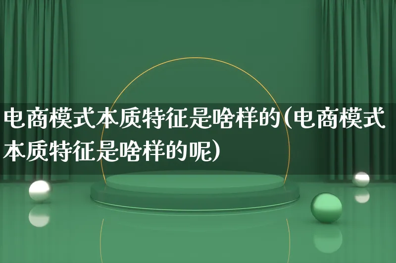 电商模式本质特征是啥样的(电商模式本质特征是啥样的呢)_https://www.lfyiying.com_股票百科_第1张