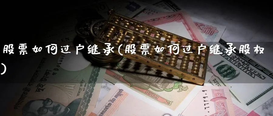 股票如何过户继承(股票如何过户继承股权)_https://www.lfyiying.com_证券_第1张