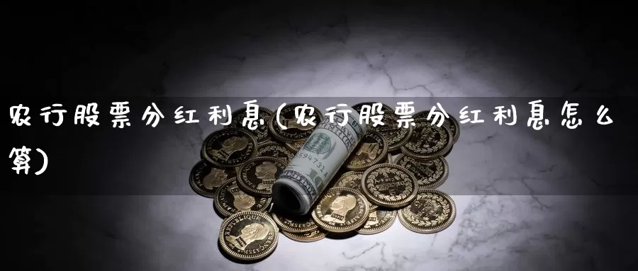 农行股票分红利息(农行股票分红利息怎么算)_https://www.lfyiying.com_股票分类_第1张