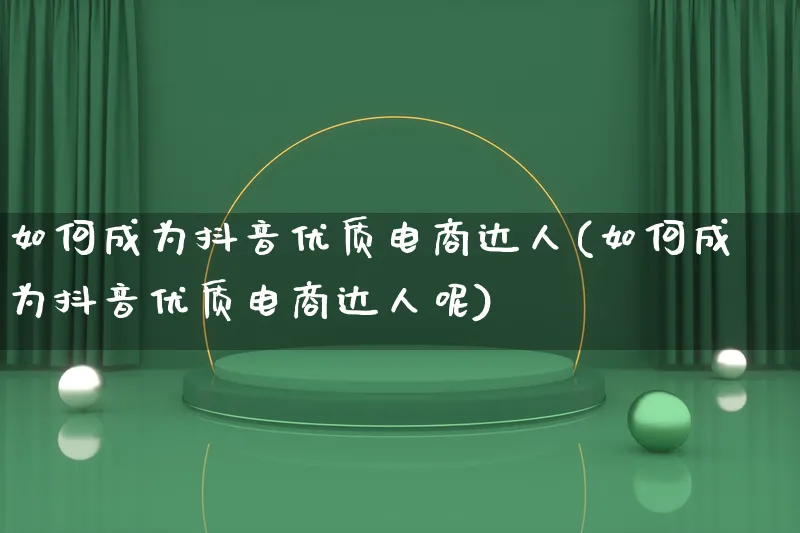 如何成为抖音优质电商达人(如何成为抖音优质电商达人呢)_https://www.lfyiying.com_股票百科_第1张