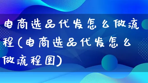 电商选品代发怎么做流程(电商选品代发怎么做流程图)_https://www.lfyiying.com_证券_第1张