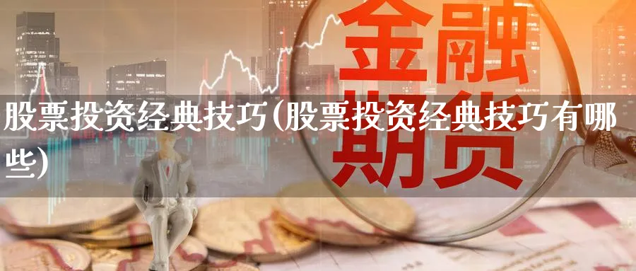 股票投资经典技巧(股票投资经典技巧有哪些)_https://www.lfyiying.com_股吧_第1张