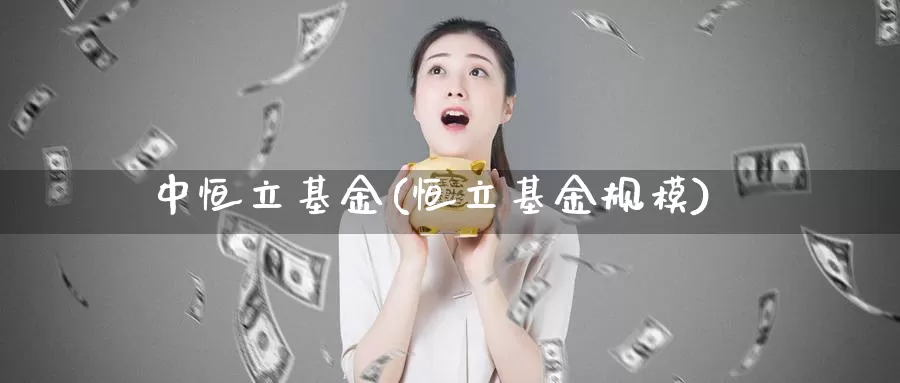 中恒立基金(恒立基金规模)_https://www.lfyiying.com_证券_第1张