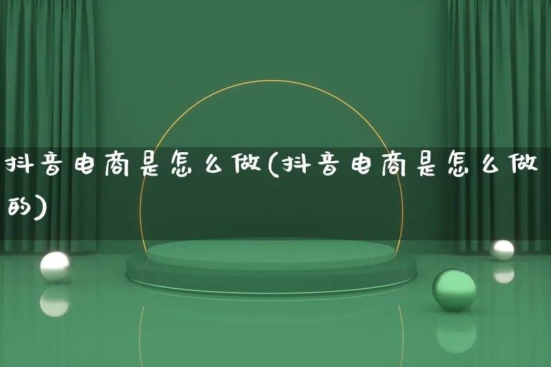 抖音电商是怎么做(抖音电商是怎么做的)_https://www.lfyiying.com_证券_第1张