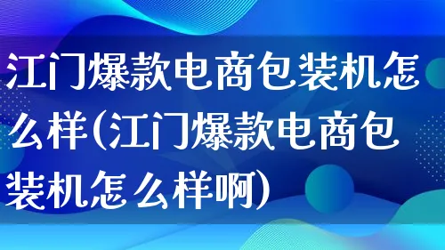 江门爆款电商包装机怎么样(江门爆款电商包装机怎么样啊)_https://www.lfyiying.com_股票百科_第1张