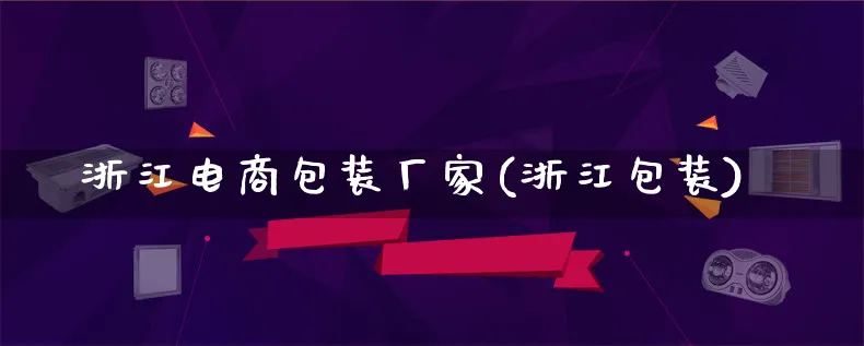 浙江电商包装厂家(浙江包装)_https://www.lfyiying.com_股票百科_第1张