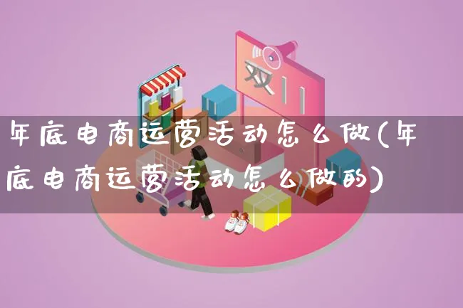 年底电商运营活动怎么做(年底电商运营活动怎么做的)_https://www.lfyiying.com_股票百科_第1张