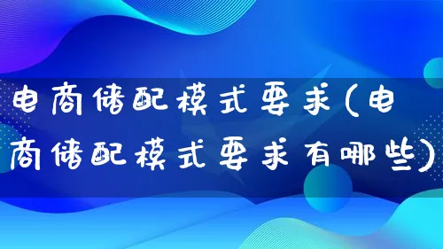 电商储配模式要求(电商储配模式要求有哪些)_https://www.lfyiying.com_股票百科_第1张