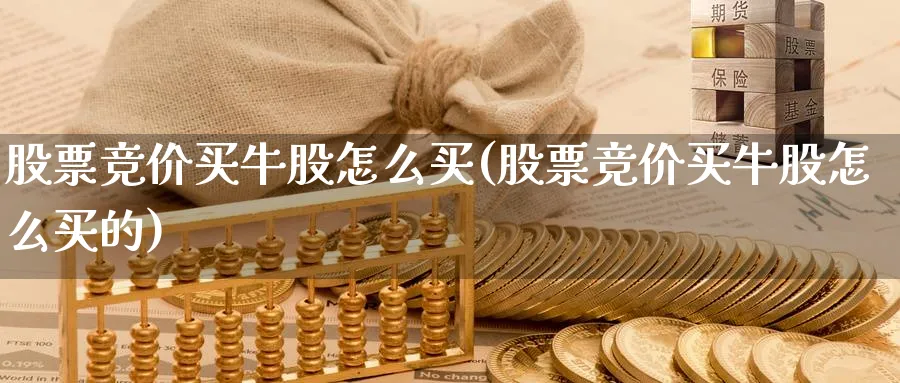 股票竞价买牛股怎么买(股票竞价买牛股怎么买的)_https://www.lfyiying.com_股吧_第1张