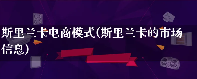 斯里兰卡电商模式(斯里兰卡的市场信息)_https://www.lfyiying.com_港股_第1张