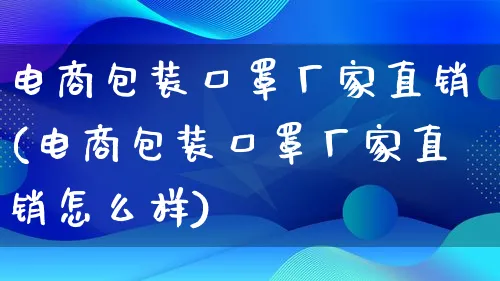 电商包装口罩厂家直销(电商包装口罩厂家直销怎么样)_https://www.lfyiying.com_股票百科_第1张