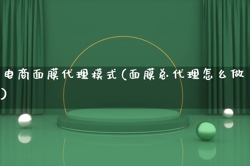 电商面膜代理模式(面膜总代理怎么做)_https://www.lfyiying.com_股票百科_第1张