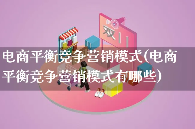 电商平衡竞争营销模式(电商平衡竞争营销模式有哪些)_https://www.lfyiying.com_个股_第1张