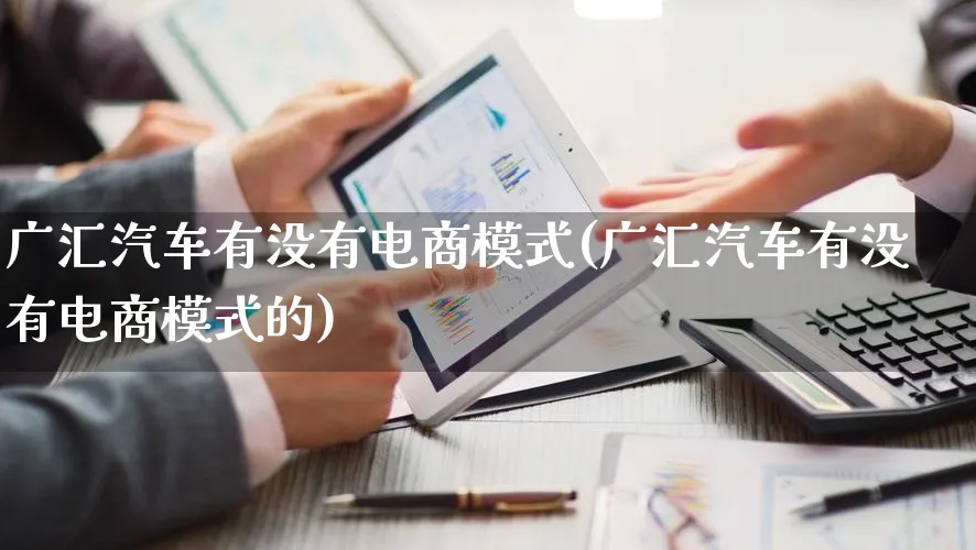 广汇汽车有没有电商模式(广汇汽车有没有电商模式的)_https://www.lfyiying.com_股票百科_第1张