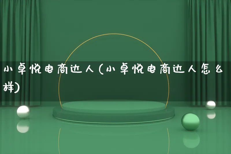 小卓悦电商达人(小卓悦电商达人怎么样)_https://www.lfyiying.com_股票百科_第1张