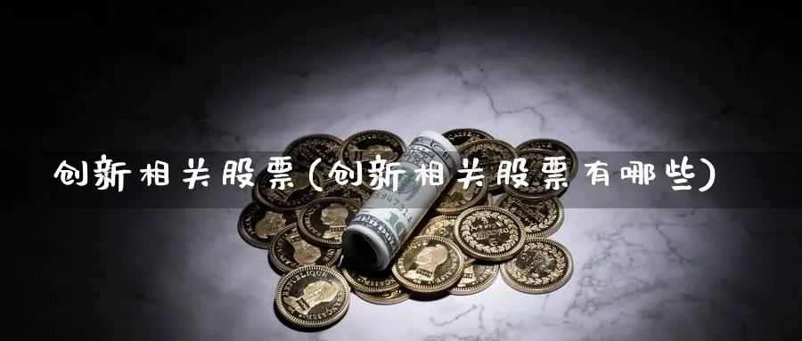 创新相关股票(创新相关股票有哪些)_https://www.lfyiying.com_股票百科_第1张