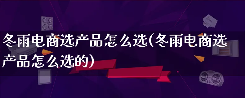 冬雨电商选产品怎么选(冬雨电商选产品怎么选的)_https://www.lfyiying.com_美股_第1张