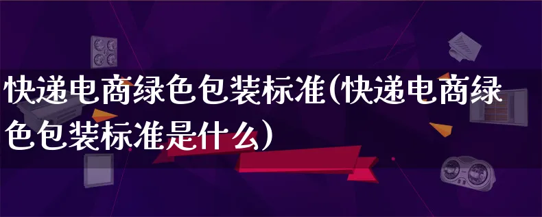 快递电商绿色包装标准(快递电商绿色包装标准是什么)_https://www.lfyiying.com_股票百科_第1张