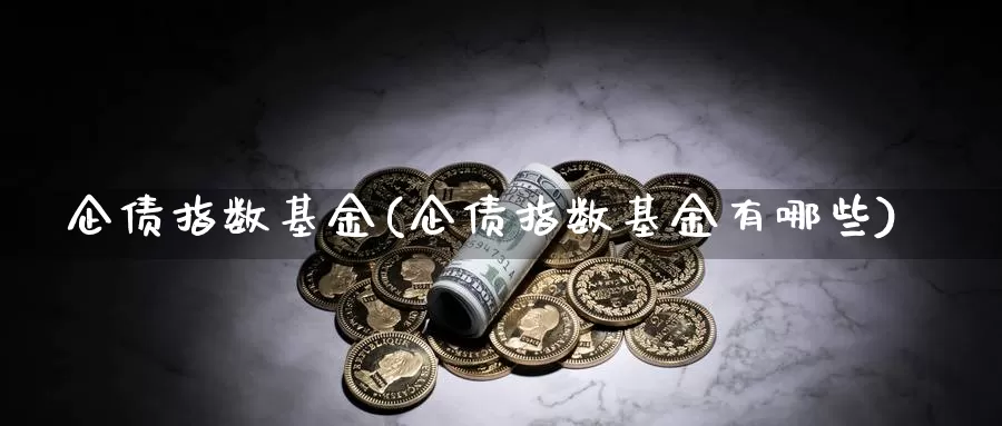 企债指数基金(企债指数基金有哪些)_https://www.lfyiying.com_股吧_第1张