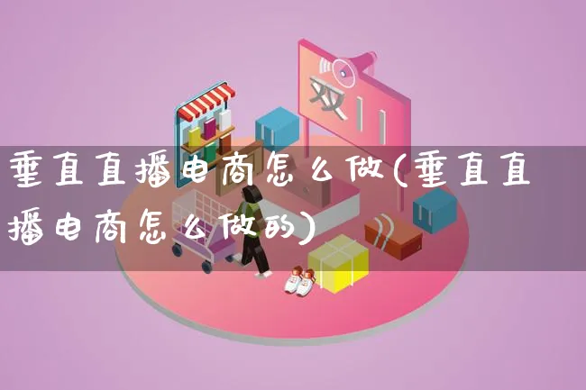 垂直直播电商怎么做(垂直直播电商怎么做的)_https://www.lfyiying.com_股票百科_第1张