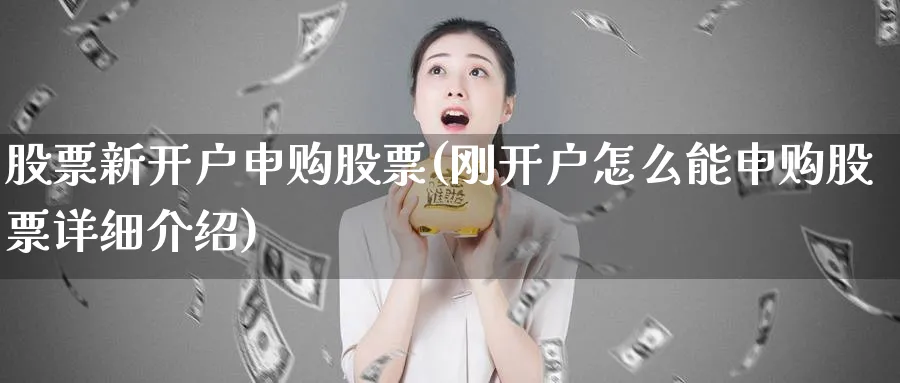 股票新开户申购股票(刚开户怎么能申购股票详细介绍)_https://www.lfyiying.com_港股_第1张