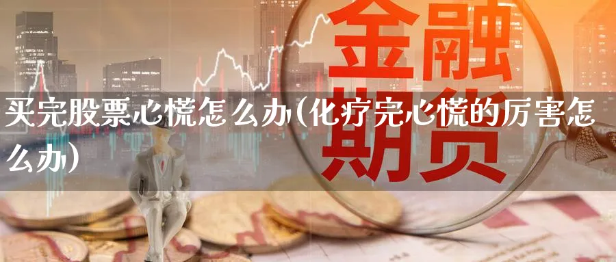 买完股票心慌怎么办(化疗完心慌的厉害怎么办)_https://www.lfyiying.com_股票百科_第1张