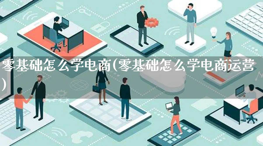 零基础怎么学电商(零基础怎么学电商运营)_https://www.lfyiying.com_股票百科_第1张